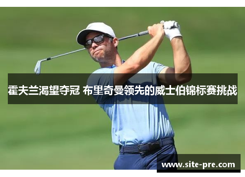 霍夫兰渴望夺冠 布里奇曼领先的威士伯锦标赛挑战