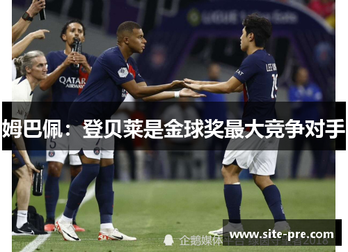 姆巴佩：登贝莱是金球奖最大竞争对手