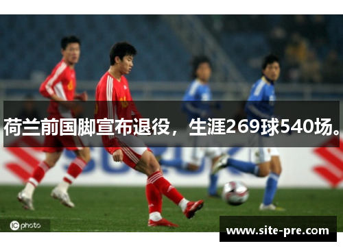 荷兰前国脚宣布退役，生涯269球540场。